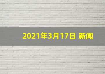 2021年3月17日 新闻